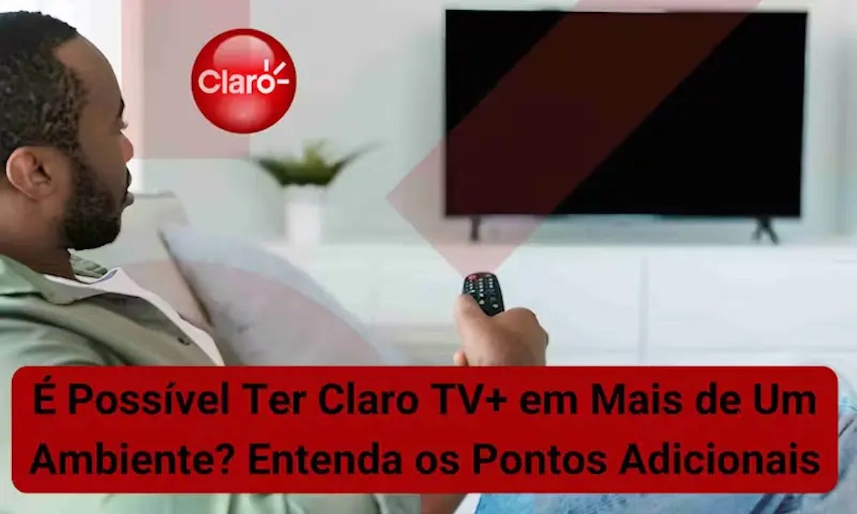 É Possível Ter Claro TV+ em Mais de Um Ambiente? Entenda os Pontos Adicionais